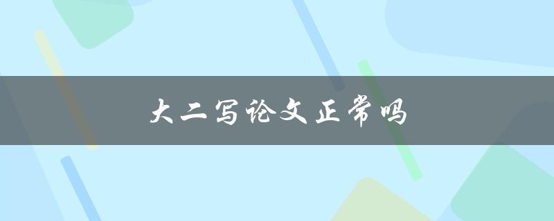 大二写论文正常吗(如何应对大二写论文的压力)