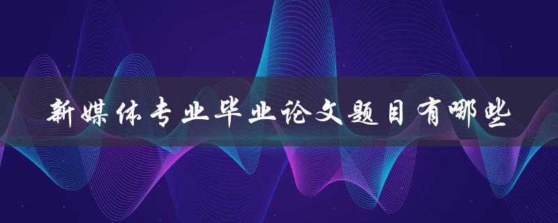 新媒体专业毕业论文题目有哪些