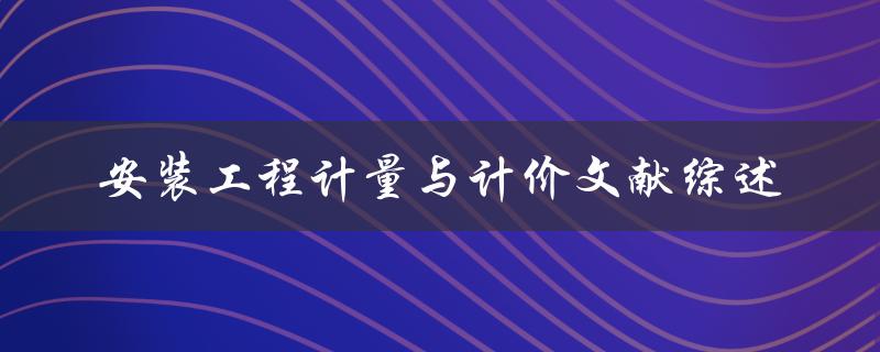 安装工程计量与计价文献综述如何有效评估安装工程成本