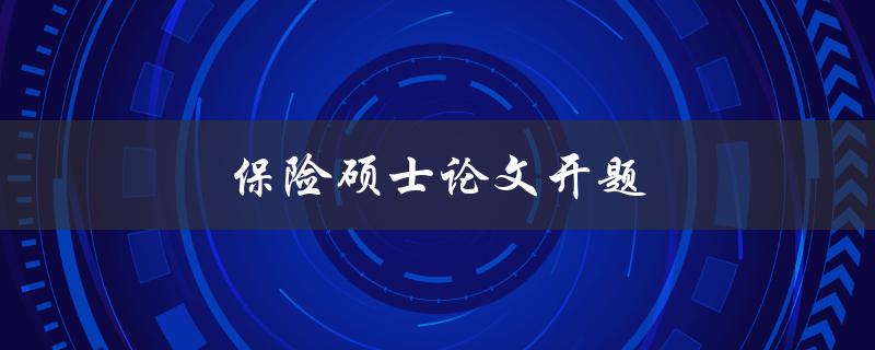 保险硕士论文开题(如何选择研究方向)