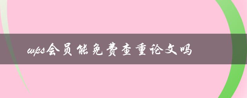 wps会员能免费查重论文吗
