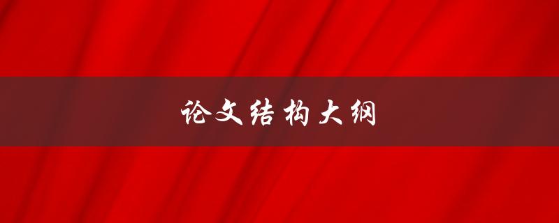 论文结构大纲(如何制定完美的写作计划)