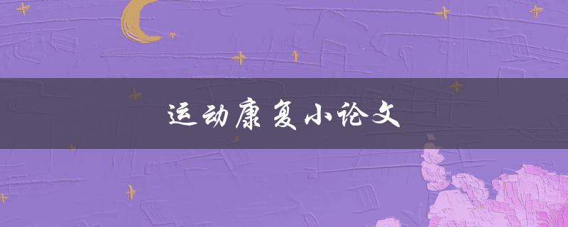 运动康复小论文(如何撰写高质量的论文)