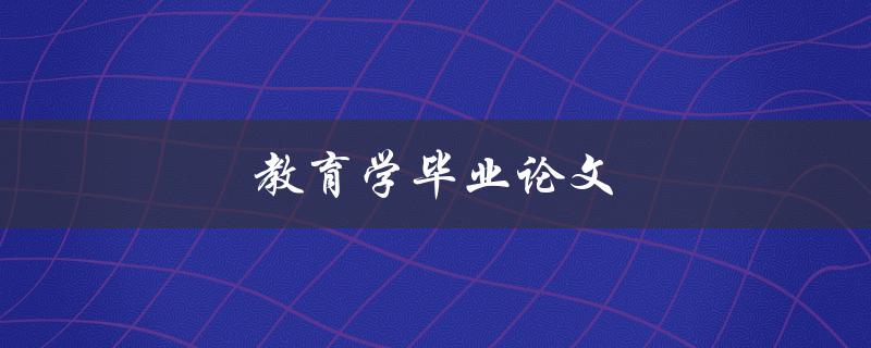 教育学毕业论文(如何选取合适的研究主题)