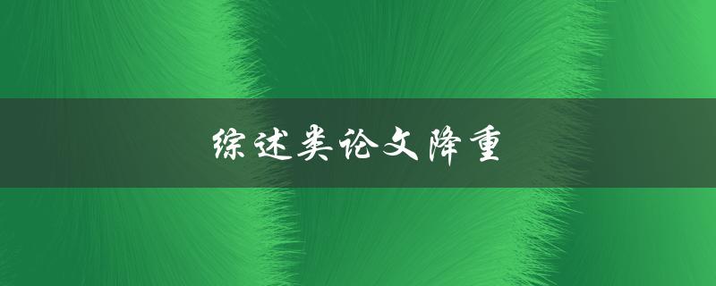 综述类论文降重(有哪些有效的方法和工具可供选择)