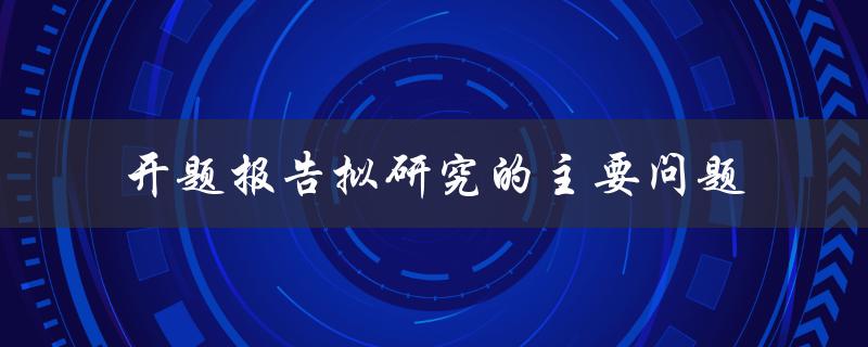 开题报告拟研究的主要问题