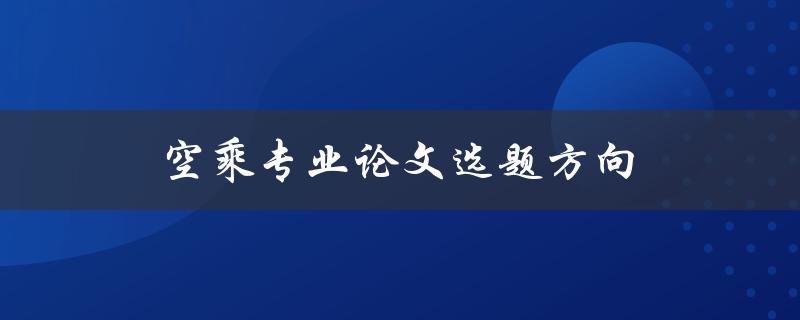 空乘专业论文选题方向(哪些方向值得探究)
