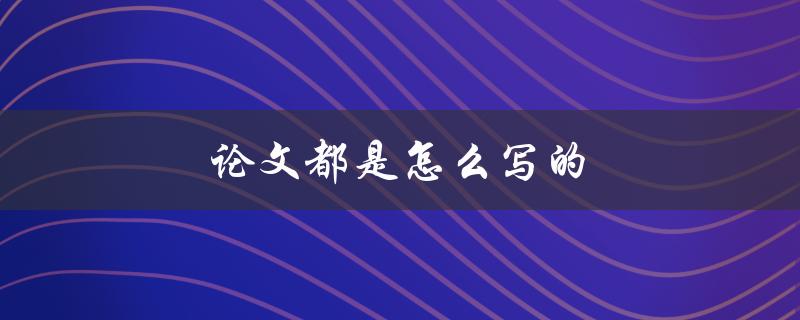 论文都是怎么写的(从选题到定稿的全过程)