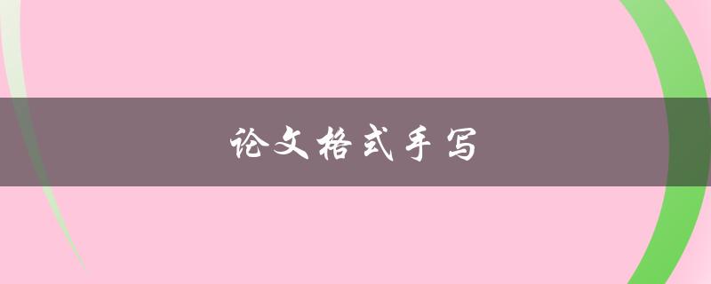 论文格式手写(应该遵循哪些规范？)