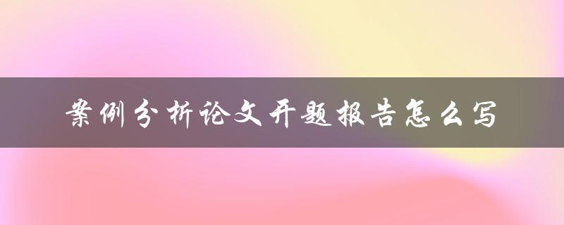 案例分析论文开题报告怎么写