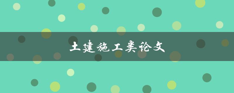 土建施工类论文(如何撰写高质量的论文)
