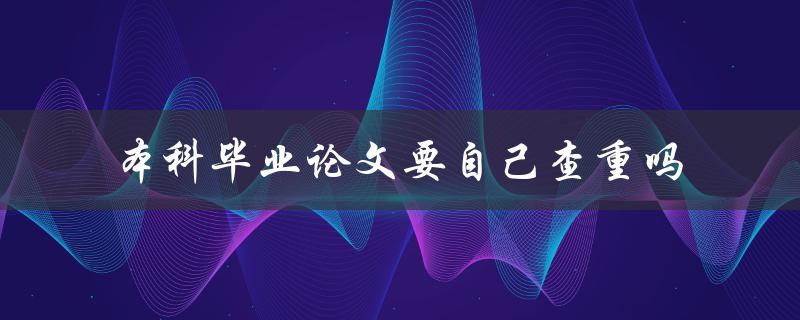 本科毕业论文要自己查重吗
