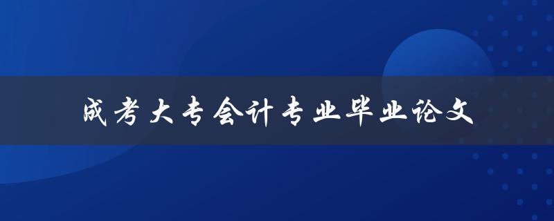 如何撰写一篇出色的成考大专会计专业毕业论文