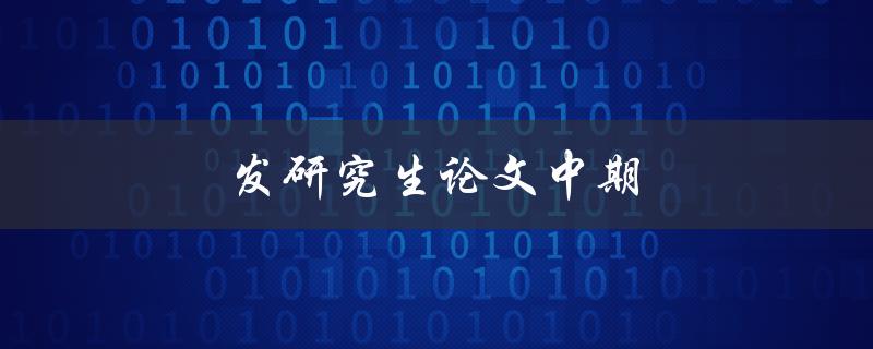 发研究生论文中期(如何顺利度过中期阶段)