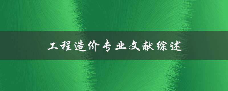 工程造价专业文献综述哪些研究成果对该领域发展具有重要意义