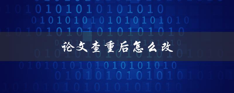 论文查重后怎么改(几种有效的修改方法)