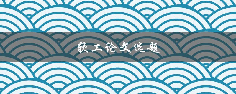 软工论文选题(如何选择适合自己的研究方向)