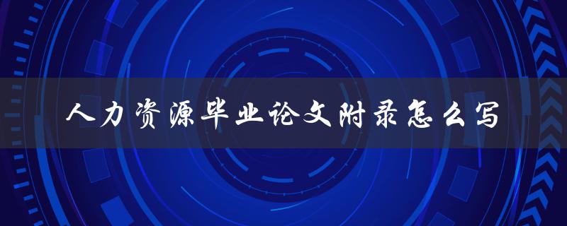 人力资源毕业论文附录怎么写