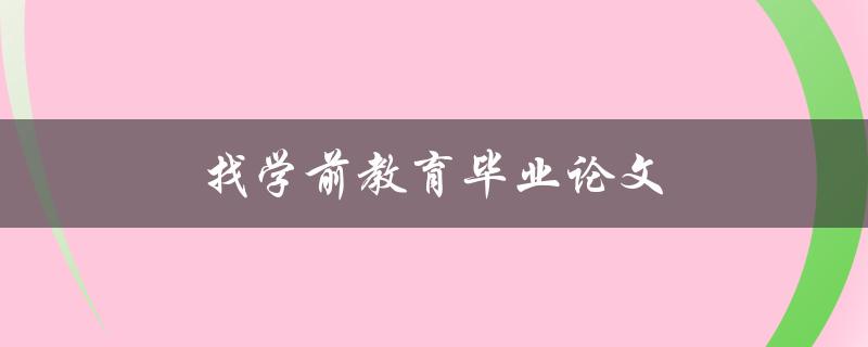 找学前教育毕业论文(哪些途径可以获取高质量的论文资源)