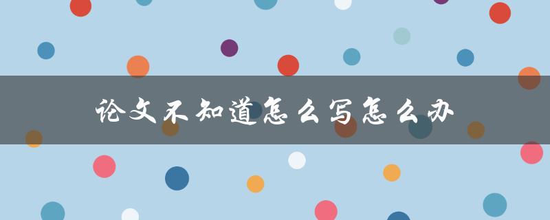 论文不知道怎么写怎么办