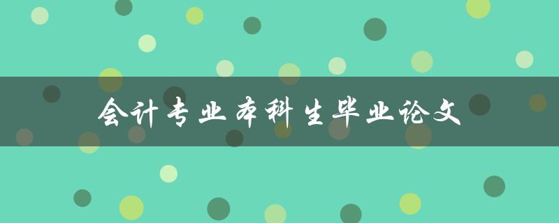 会计专业本科生毕业论文选题和写作