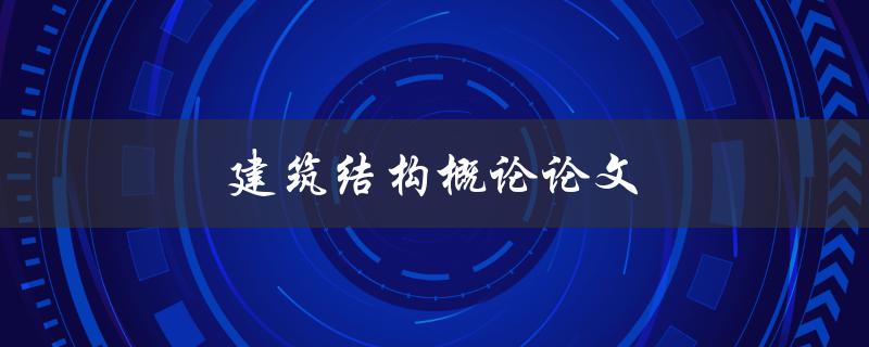 建筑结构概论论文(如何撰写高质量的论文)