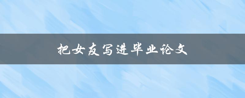 把女友写进毕业论文是否合适