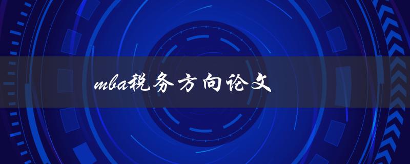 mba税务方向论文(如何选择合适的研究题目)