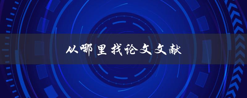 从哪里找论文文献(最全面的文献检索方法)
