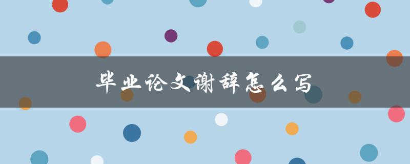 毕业论文谢辞怎么写(有哪些值得注意的事项)