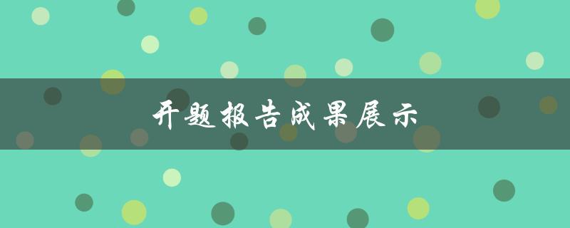 开题报告成果展示(如何让你的展示更具说服力)