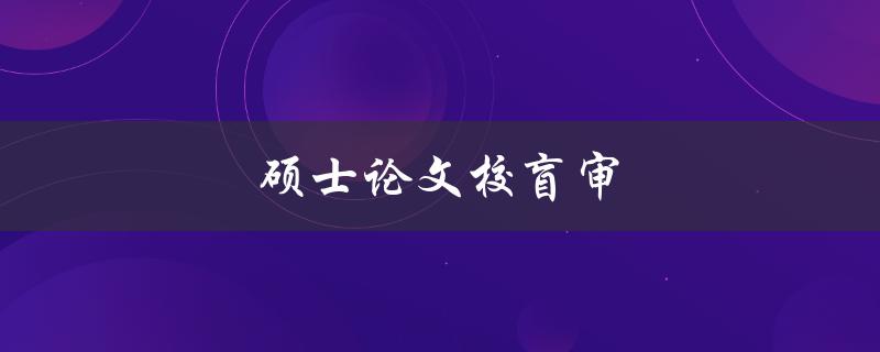硕士论文校盲审(应该如何准备和应对)