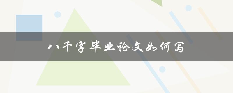 八千字毕业论文如何写(步骤详解)