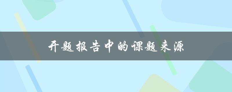 开题报告中的课题来源(如何选择合适的研究方向)
