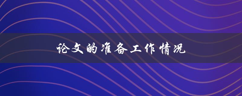 论文的准备工作情况(如何做好充分准备)