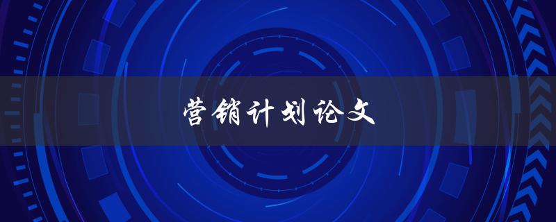 营销计划论文如何撰写