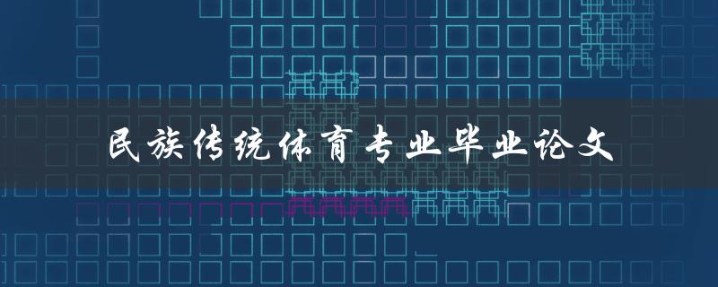 如何撰写一篇优秀的民族传统体育专业毕业论文