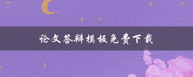 论文答辩模板免费下载(哪里可以免费获取优质的论文答辩模板？)