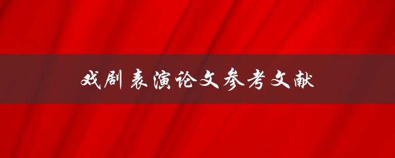 戏剧表演论文参考文献(如何找到权威的学术资料)