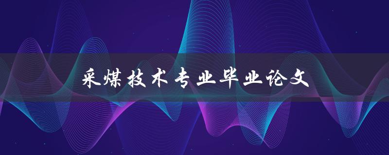 采煤技术专业毕业论文(如何撰写高质量的研究论文)