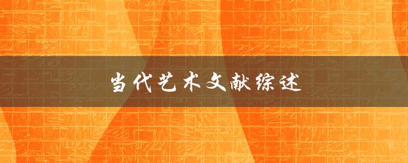当代艺术文献综述(如何理解和欣赏当代艺术的重要文献)
