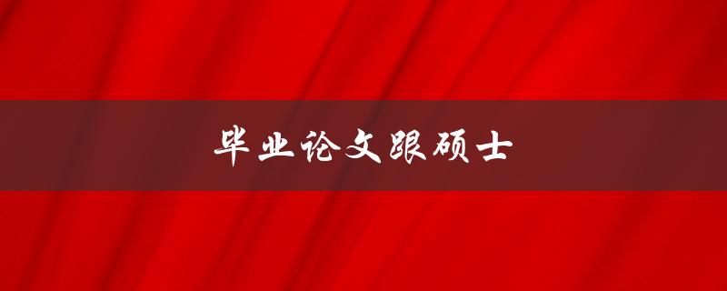毕业论文跟硕士(到底有什么区别？)