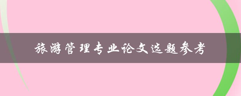 什么是旅游管理专业论文的选题参考