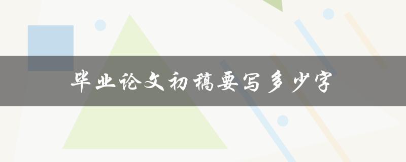 毕业论文初稿要写多少字