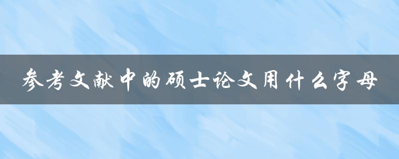 参考文献中的硕士论文用什么字母