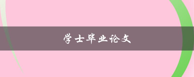 学士毕业论文(如何顺利完成写作和答辩)