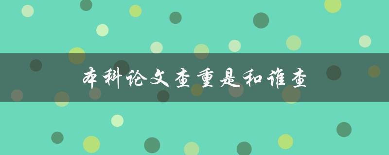 本科论文查重是和谁查(学术机构还是第三方平台？)