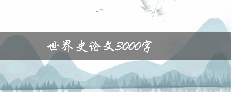 世界史论文3000字(如何撰写高质量的论文)
