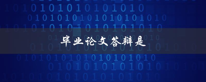 毕业论文答辩是(通过论文答辩关键步骤)