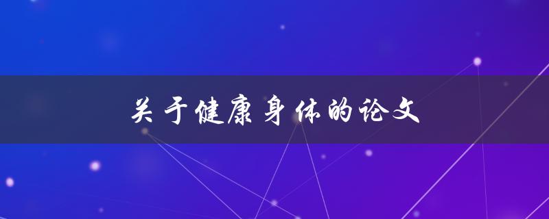 关于健康身体的论文(如何通过健康饮食和运动保持身体健康)